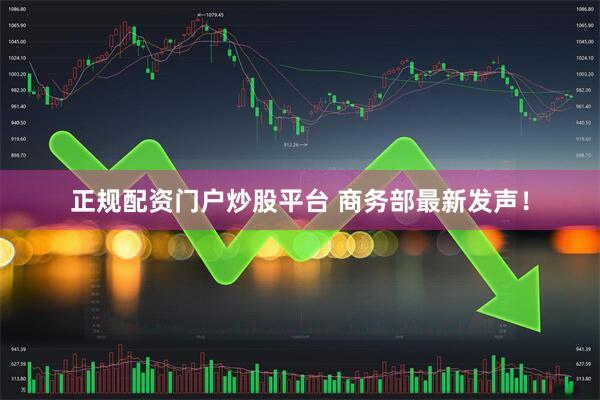 正规配资门户炒股平台 商务部最新发声！