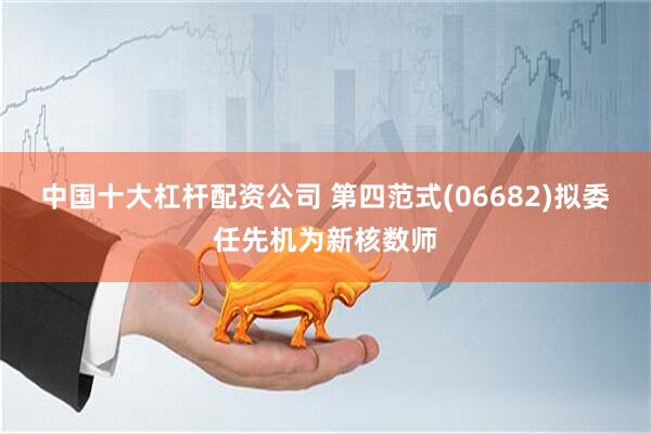 中国十大杠杆配资公司 第四范式(06682)拟委任先机为新核数师