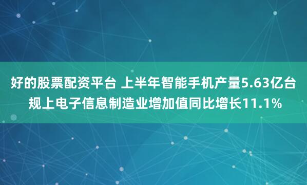 好的股票配资平台 上半年智能手机产量5.63亿台 规上电子信息制造业增加值同比增长11.1%