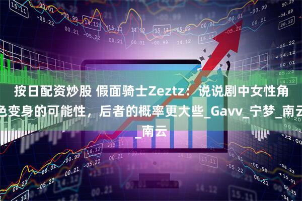 按日配资炒股 假面骑士Zeztz：说说剧中女性角色变身的可能性，后者的概率更大些_Gavv_宁梦_南云