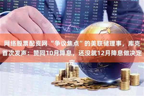网络股票配资网 “争议焦点”的美联储理事，库克首次发声：赞同10月降息，还没就12月降息做决定